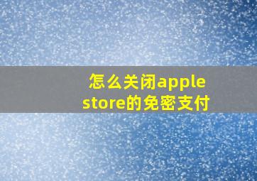 怎么关闭apple store的免密支付